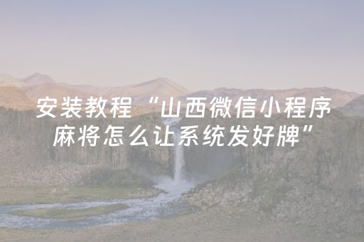 安装教程“山西微信小程序麻将怎么让系统发好牌”（万能开挂神器)
