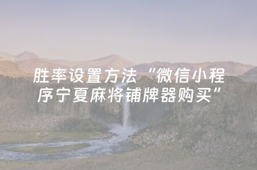胜率设置方法“微信小程序宁夏麻将铺牌器购买”（辅助神器免费)