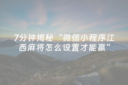 7分钟揭秘“微信小程序江西麻将怎么设置才能赢”（究竟是不是有挂)