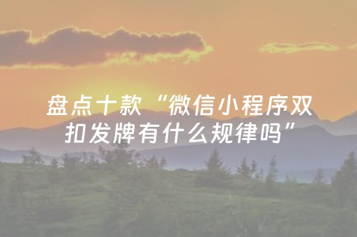盘点十款“微信小程序双扣发牌有什么规律吗”（自建房怎么赢)