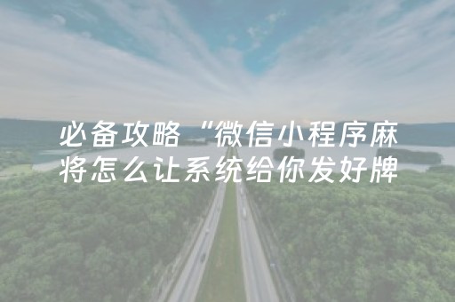 必备攻略“微信小程序麻将怎么让系统给你发好牌”（免费辅助)