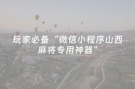 玩家必备“微信小程序山西麻将专用神器”（辅助神器免费)