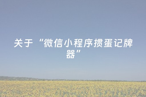 关于“微信小程序掼蛋记牌器”（助赢神器)