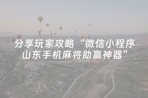 分享玩家攻略“微信小程序山东手机麻将助赢神器”（软件出售)