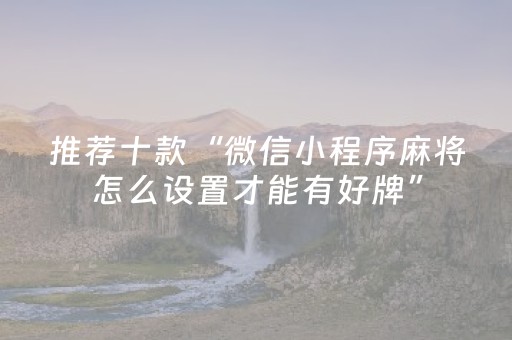 推荐十款“微信小程序麻将怎么设置才能有好牌”（自建房胜负规律)