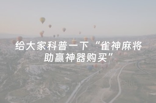 给大家科普一下“雀神麻将助赢神器购买”（免费专用神器)