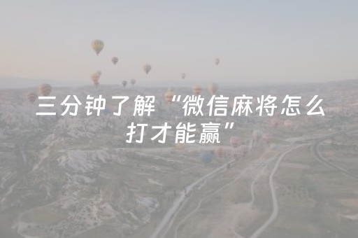 三分钟了解“微信麻将怎么打才能赢”（通用挂软件多少钱)