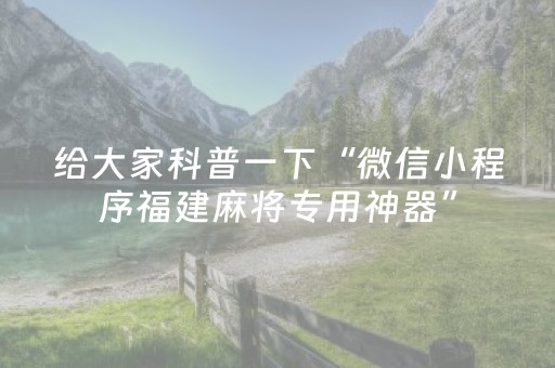 给大家科普一下“微信小程序福建麻将专用神器”（开挂辅助器脚本)