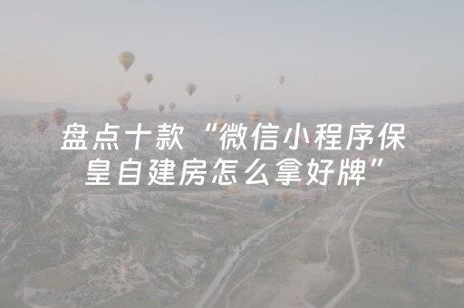盘点十款“微信小程序保皇自建房怎么拿好牌”（赢的技巧规律)