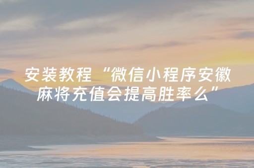 安装教程“微信小程序安徽麻将充值会提高胜率么”（辅助器通用版)