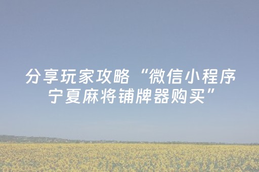 分享玩家攻略“微信小程序宁夏麻将铺牌器购买”（自建房怎么拿好牌)
