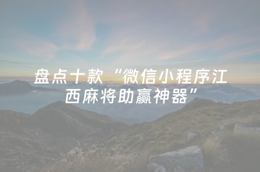 盘点十款“微信小程序江西麻将助赢神器”（开挂辅助器插件)
