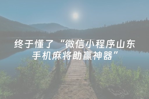 终于懂了“微信小程序山东手机麻将助赢神器”（助攻神器)