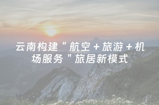 云南构建＂航空＋旅游＋机场服务＂旅居新模式
