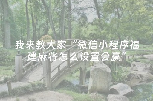 我来教大家“微信小程序福建麻将怎么设置会赢”（开挂神器下载)
