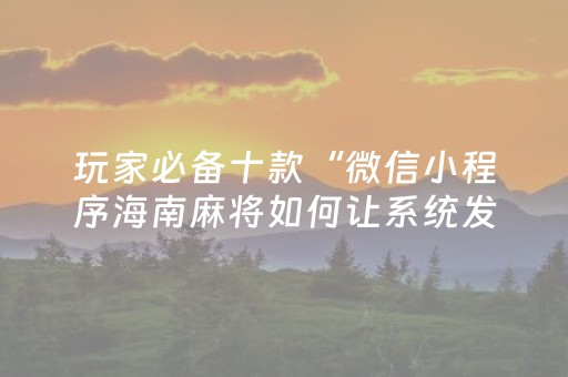 玩家必备十款“微信小程序海南麻将如何让系统发好牌”（怎么能得到好牌)