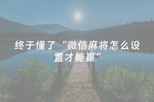 终于懂了“微信麻将怎么设置才能赢”（怎么增加胜率)
