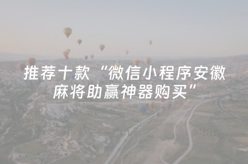 推荐十款“微信小程序安徽麻将助赢神器购买”（辅助器下载)