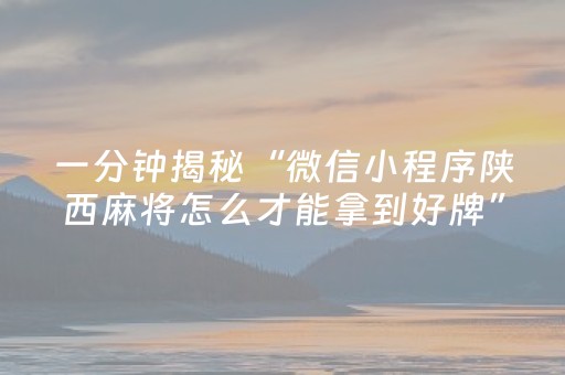 一分钟揭秘“微信小程序陕西麻将怎么才能拿到好牌”（有什么诀窍)