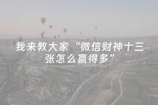 我来教大家“微信财神十三张怎么赢得多”（开挂神器下载)