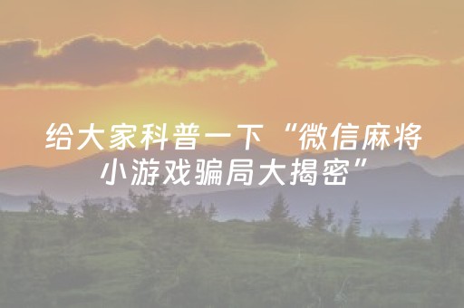 给大家科普一下“微信麻将小游戏骗局大揭密”（辅助挂发牌规律)