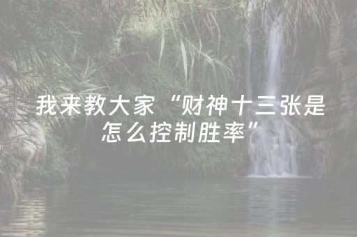 我来教大家“财神十三张是怎么控制胜率”（辅助挂发牌规律)