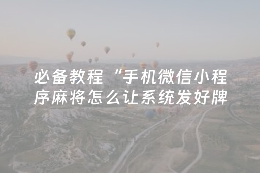 必备教程“手机微信小程序麻将怎么让系统发好牌”（专用神器)