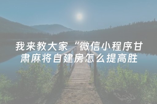 我来教大家“微信小程序甘肃麻将自建房怎么提高胜率”（怎么才会赢)