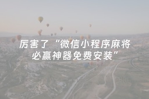 厉害了“微信小程序麻将必赢神器免费安装”（开挂辅助器插件)