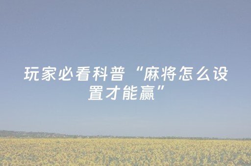 玩家必看科普“麻将怎么设置才能赢”（胜率到哪调)