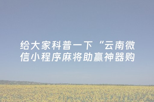 给大家科普一下“云南微信小程序麻将助赢神器购买”（万能开挂器)