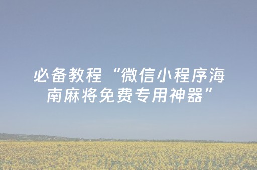 必备教程“微信小程序海南麻将免费专用神器”（怎么增加胜率)