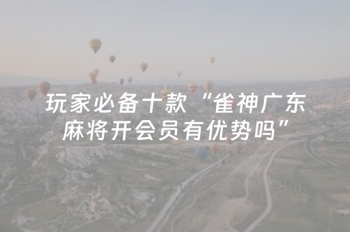 玩家必备十款“雀神广东麻将开会员有优势吗”（必赢神器)