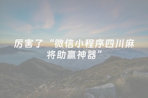 厉害了“微信小程序四川麻将助赢神器”（胜负规律拿好牌)