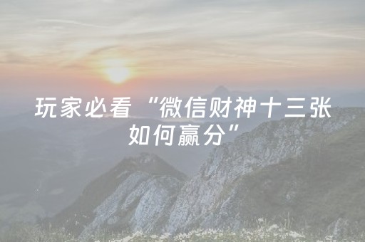 玩家必看“微信财神十三张如何赢分”（专用神器下载)