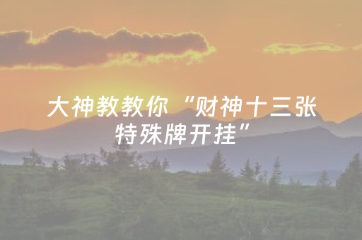 大神教教你“财神十三张特殊牌开挂”（怎么提高胜率)