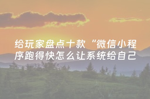 给玩家盘点十款“微信小程序跑得快怎么让系统给自己发好牌”（好友房怎么才能赢)