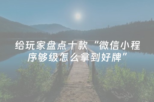 给玩家盘点十款“微信小程序够级怎么拿到好牌”（万能开挂神器)