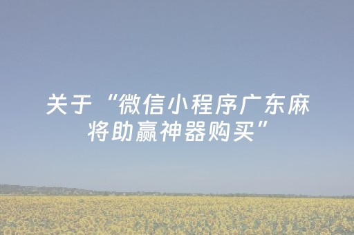 关于“微信小程序广东麻将助赢神器购买”（有什么规律)