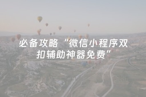 必备攻略“微信小程序双扣辅助神器免费”（辅助挂发牌规律)