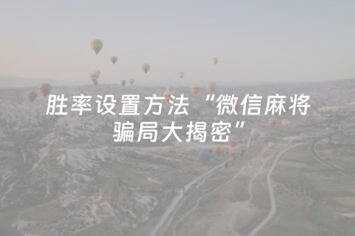 胜率设置方法“微信麻将骗局大揭密”（有没有猫腻)