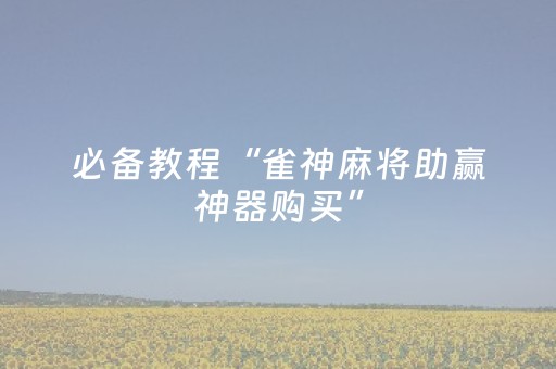 必备教程“雀神麻将助赢神器购买”（插件可信吗)