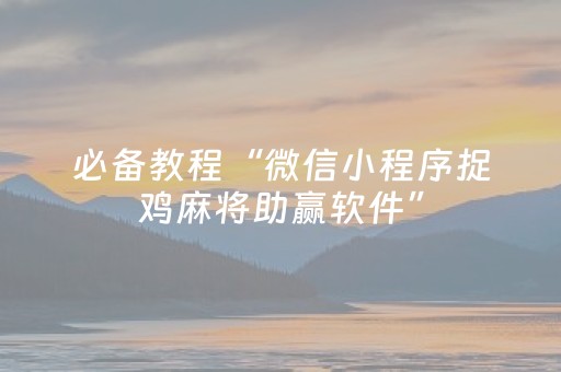 必备教程“微信小程序捉鸡麻将助赢软件”（专用神器下载)