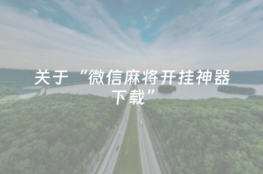 关于“微信麻将开挂神器下载”（怎么能让牌好一点)