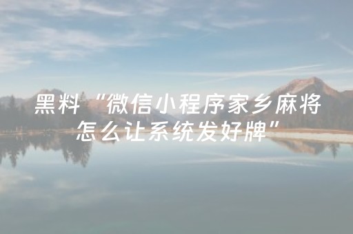 黑料“微信小程序家乡麻将怎么让系统发好牌”（必赢神器辅助器)