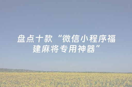 盘点十款“微信小程序福建麻将专用神器”（万能开挂神器)