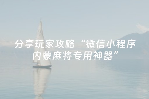 分享玩家攻略“微信小程序内蒙麻将专用神器”（专用神器下载)