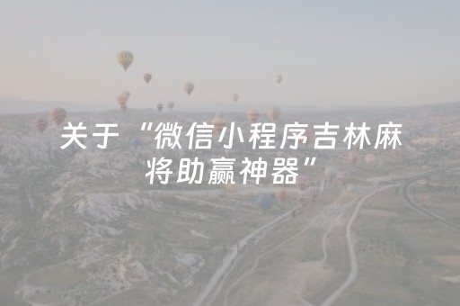 关于“微信小程序吉林麻将助赢神器”（插件开挂免费AI)