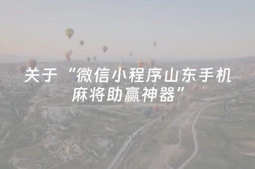 关于“微信小程序山东手机麻将助赢神器”（透明挂辅助器)