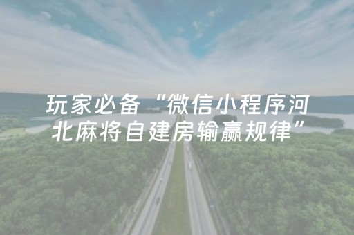 玩家必备“微信小程序河北麻将自建房输赢规律”（开挂神器下载)